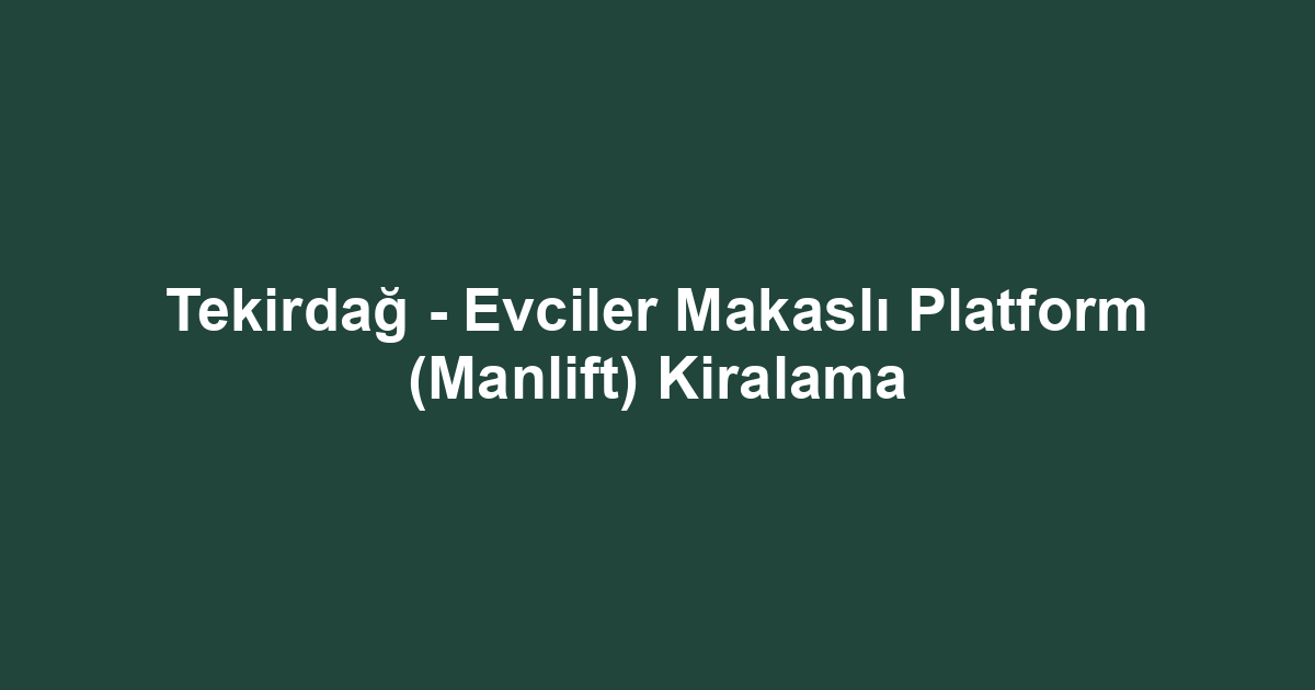 Tekirdağ - Evciler Makaslı Platform (Manlift) Kiralama