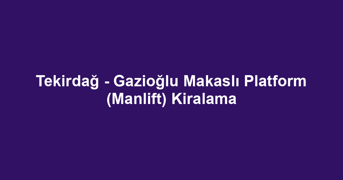 Tekirdağ - Gazioğlu Makaslı Platform (Manlift) Kiralama