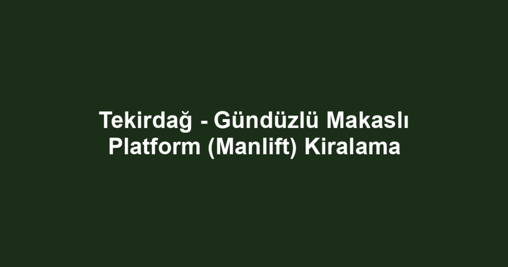 Tekirdağ - Gündüzlü Makaslı Platform (Manlift) Kiralama
