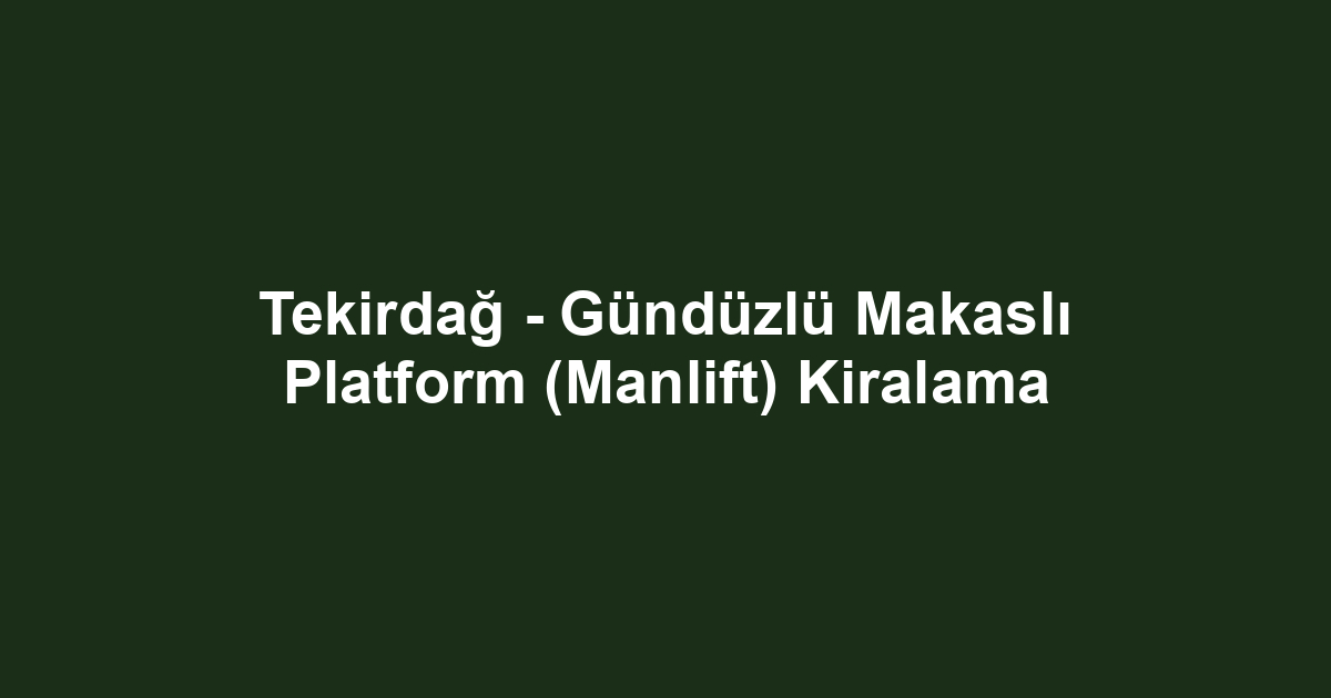 Tekirdağ - Gündüzlü Makaslı Platform (Manlift) Kiralama
