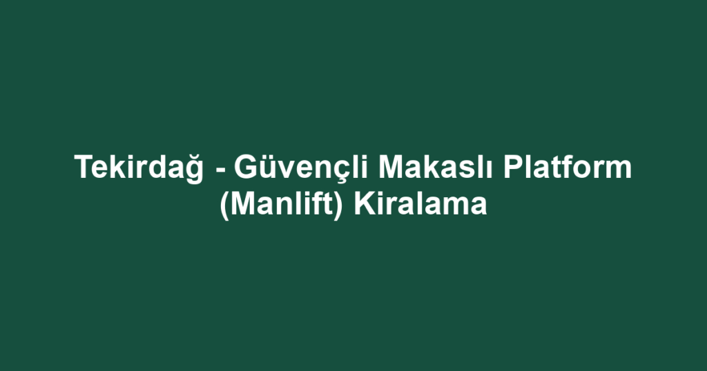 Tekirdağ - Güvençli Makaslı Platform (Manlift) Kiralama