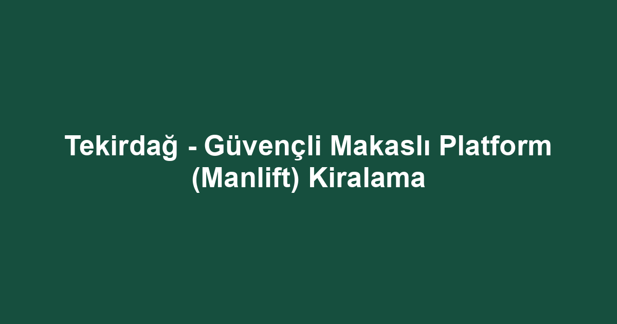 Tekirdağ - Güvençli Makaslı Platform (Manlift) Kiralama