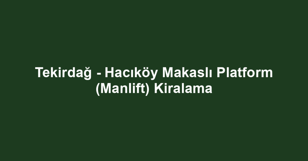 Tekirdağ - Hacıköy Makaslı Platform (Manlift) Kiralama