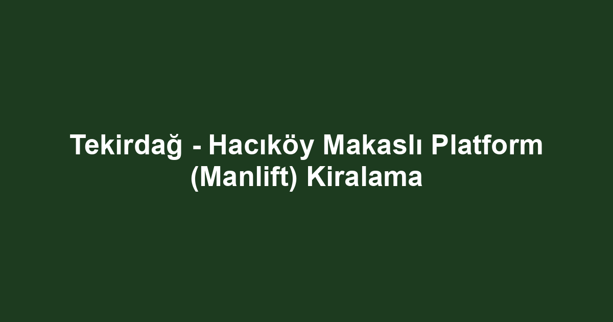 Tekirdağ - Hacıköy Makaslı Platform (Manlift) Kiralama