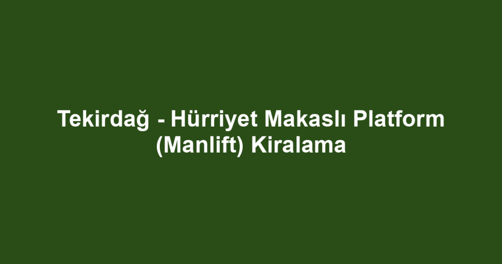 Tekirdağ - Hürriyet Makaslı Platform (Manlift) Kiralama