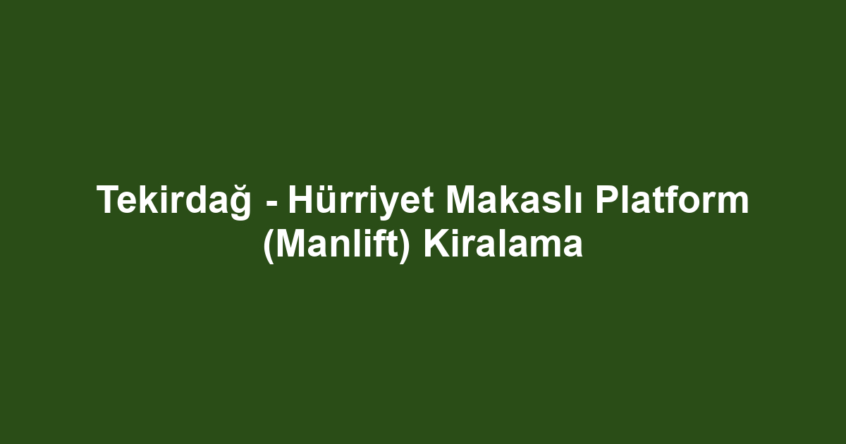 Tekirdağ - Hürriyet Makaslı Platform (Manlift) Kiralama