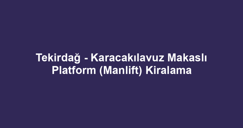 Tekirdağ - Karacakılavuz Makaslı Platform (Manlift) Kiralama