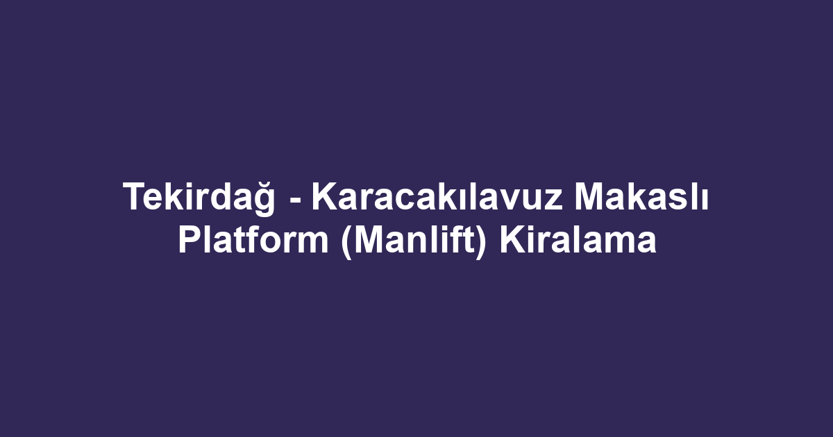 Tekirdağ - Karacakılavuz Makaslı Platform (Manlift) Kiralama