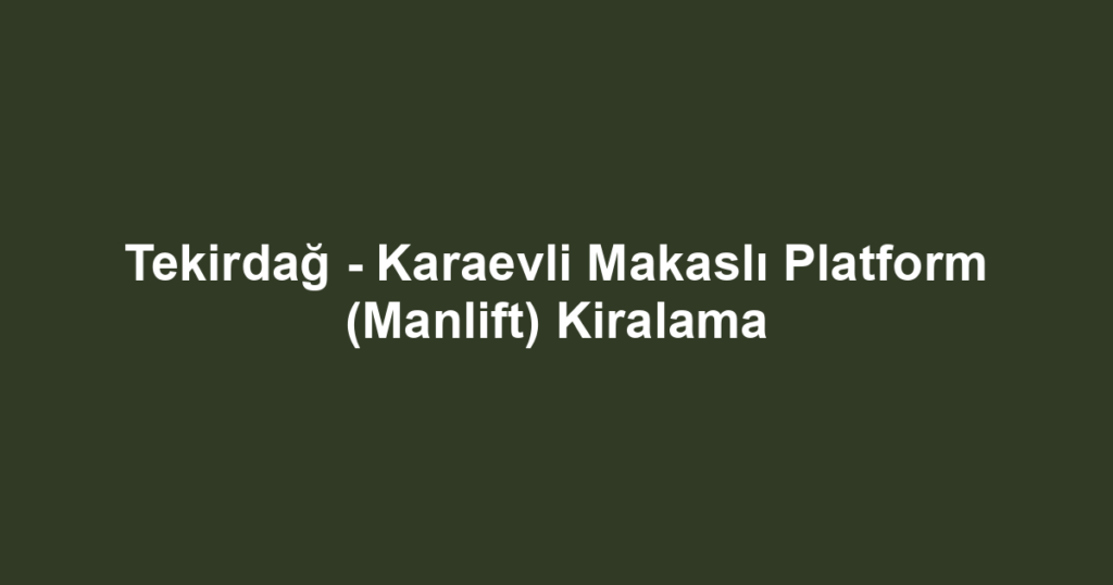 Tekirdağ - Karaevli Makaslı Platform (Manlift) Kiralama