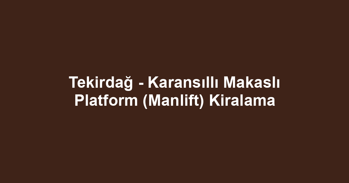 Tekirdağ - Karansıllı Makaslı Platform (Manlift) Kiralama