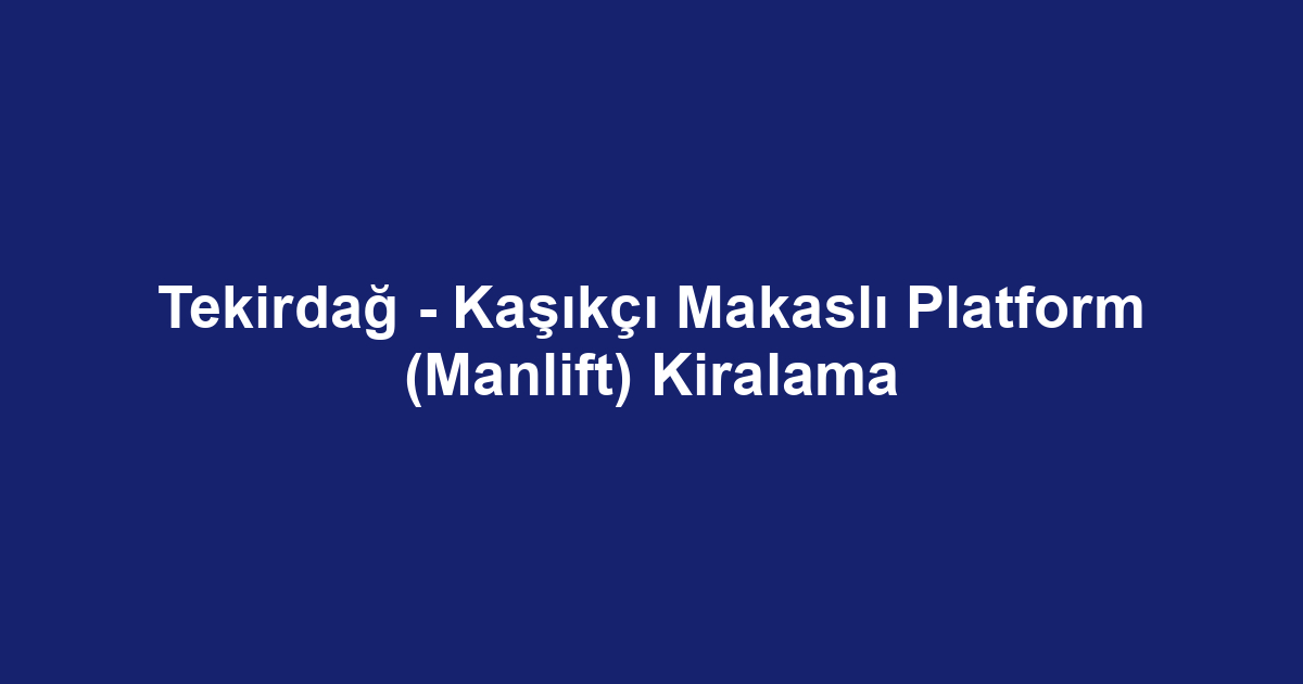 Tekirdağ - Kaşıkçı Makaslı Platform (Manlift) Kiralama
