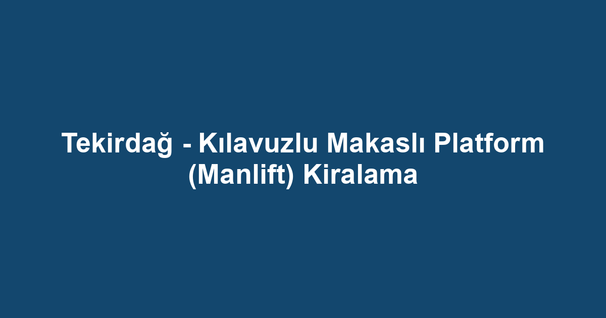 Tekirdağ - Kılavuzlu Makaslı Platform (Manlift) Kiralama
