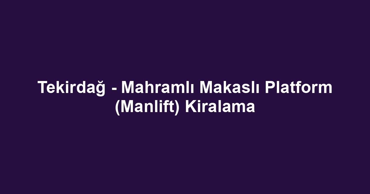 Tekirdağ - Mahramlı Makaslı Platform (Manlift) Kiralama
