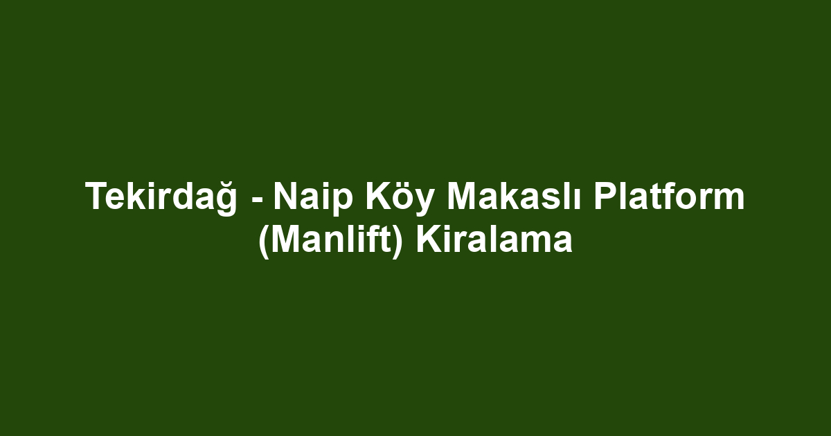 Tekirdağ - Naip Köy Makaslı Platform (Manlift) Kiralama
