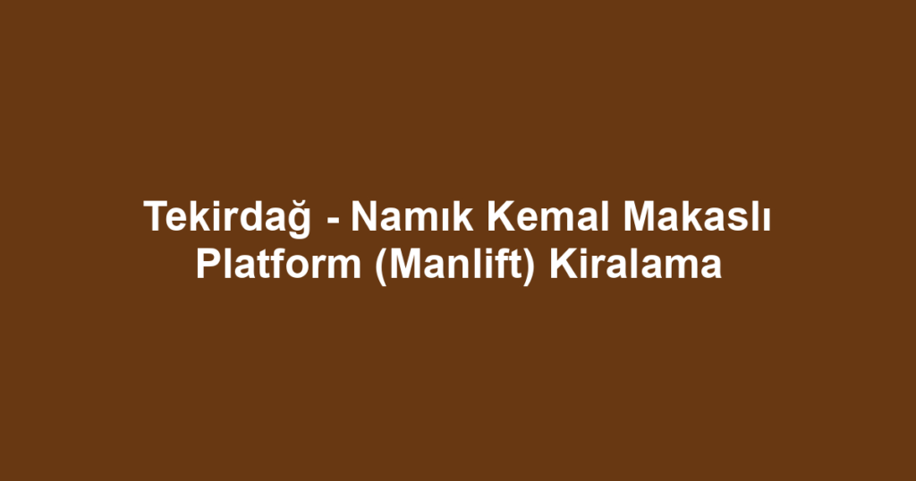 Tekirdağ - Namık Kemal Makaslı Platform (Manlift) Kiralama