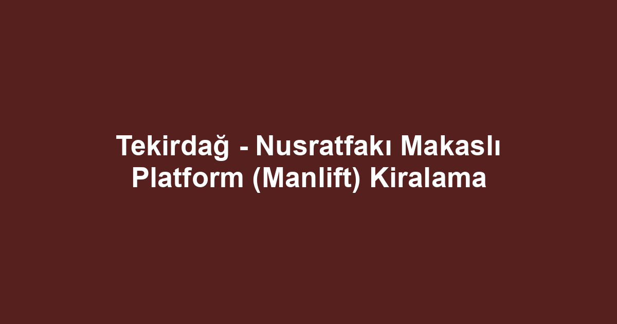 Tekirdağ - Nusratfakı Makaslı Platform (Manlift) Kiralama