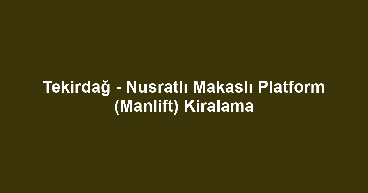 Tekirdağ - Nusratlı Makaslı Platform (Manlift) Kiralama
