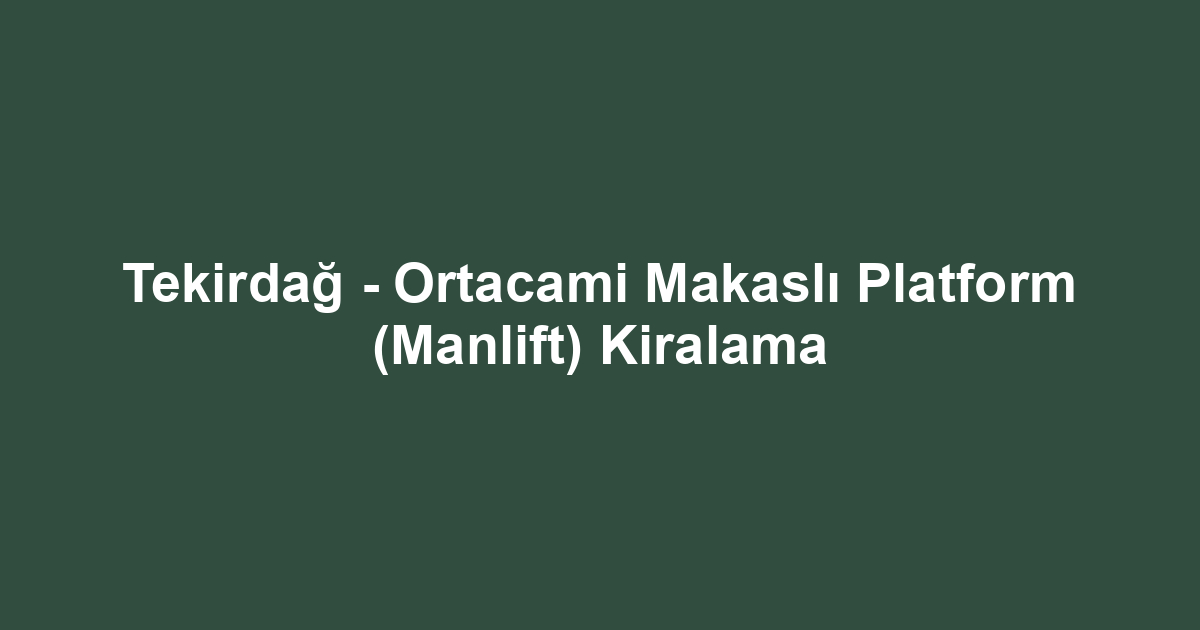 Tekirdağ - Ortacami Makaslı Platform (Manlift) Kiralama