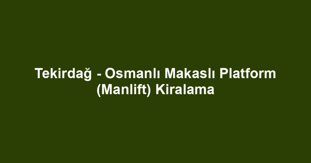 Tekirdağ - Osmanlı Makaslı Platform (Manlift) Kiralama