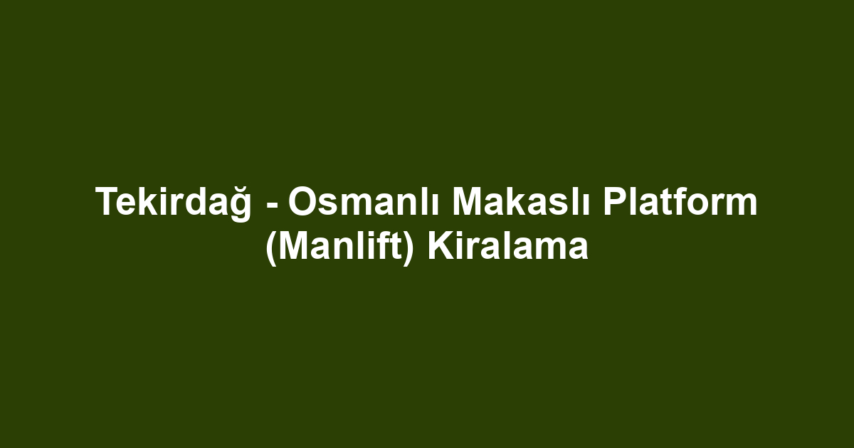 Tekirdağ - Osmanlı Makaslı Platform (Manlift) Kiralama