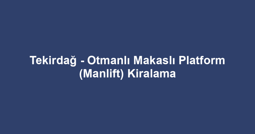 Tekirdağ - Otmanlı Makaslı Platform (Manlift) Kiralama