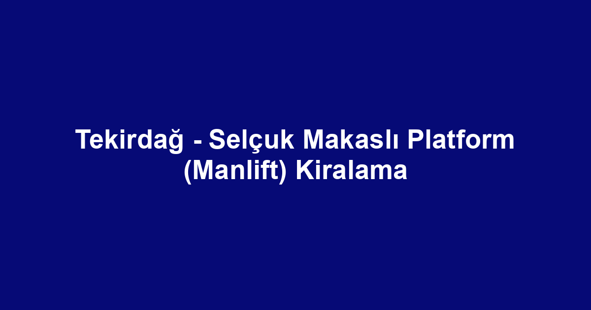 Tekirdağ - Selçuk Makaslı Platform (Manlift) Kiralama