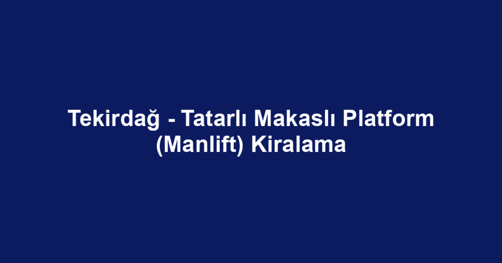 Tekirdağ - Tatarlı Makaslı Platform (Manlift) Kiralama