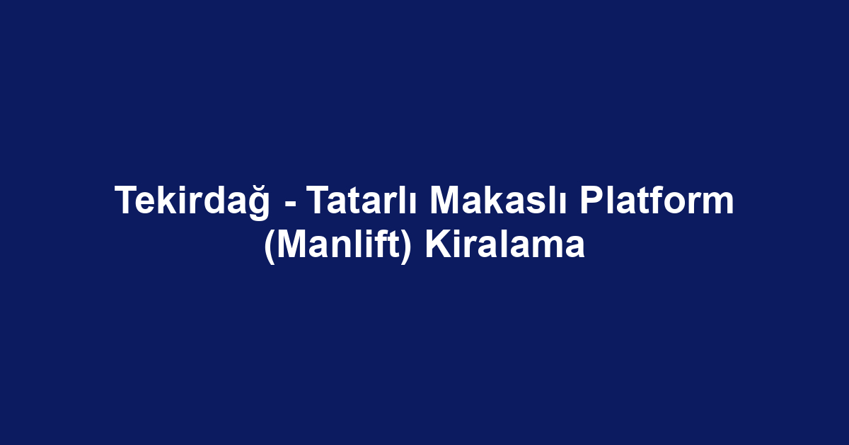 Tekirdağ - Tatarlı Makaslı Platform (Manlift) Kiralama