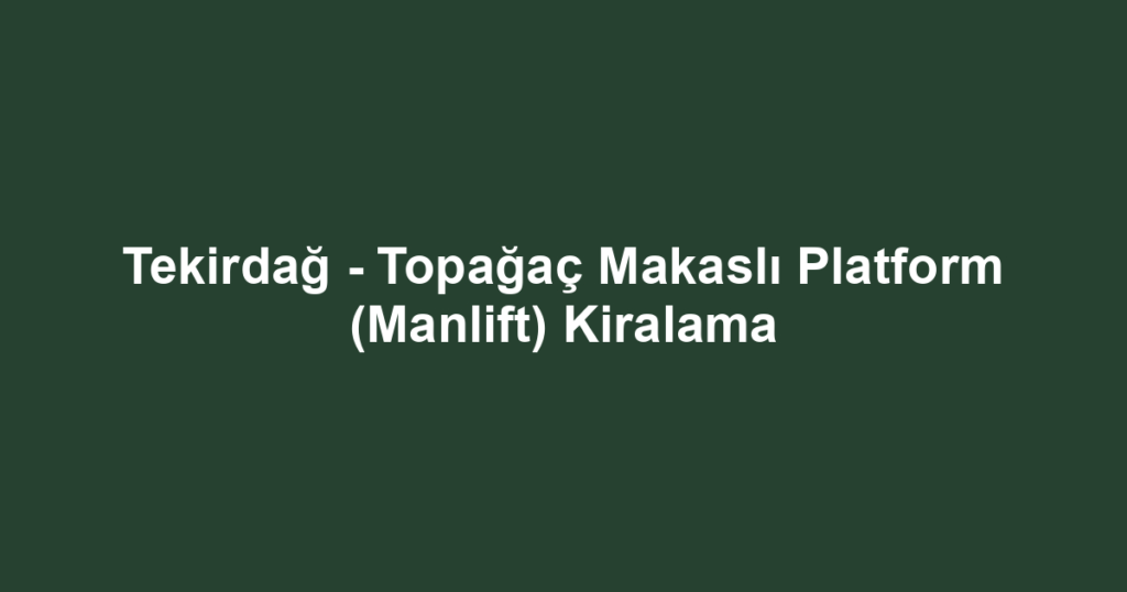 Tekirdağ - Topağaç Makaslı Platform (Manlift) Kiralama