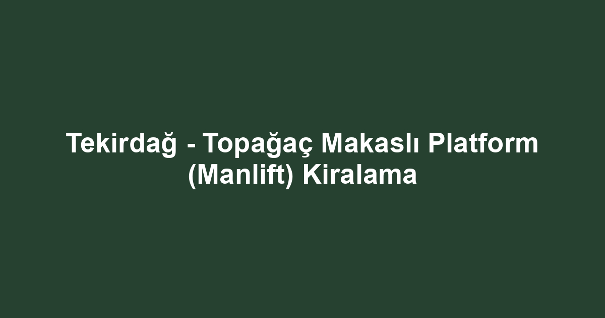 Tekirdağ - Topağaç Makaslı Platform (Manlift) Kiralama