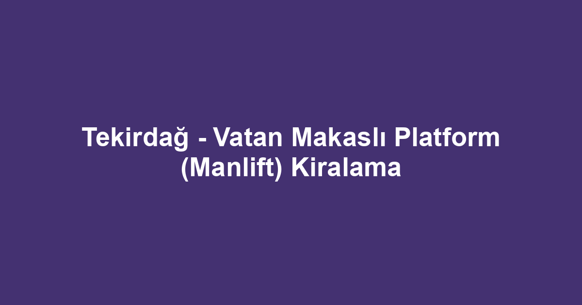 Tekirdağ - Vatan Makaslı Platform (Manlift) Kiralama