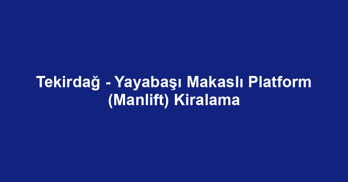 Tekirdağ - Yayabaşı Makaslı Platform (Manlift) Kiralama