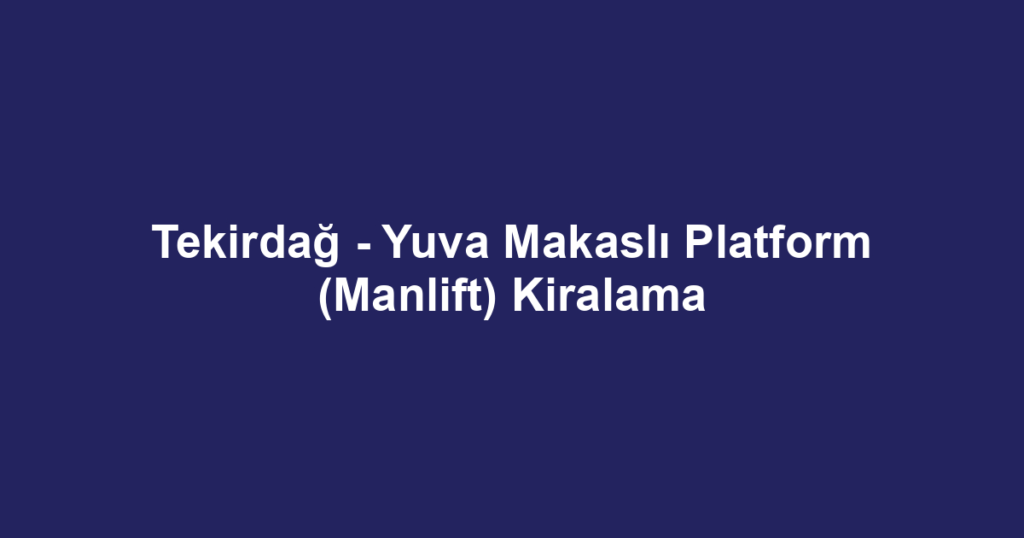 Tekirdağ - Yuva Makaslı Platform (Manlift) Kiralama