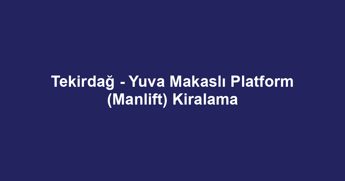 Tekirdağ - Yuva Makaslı Platform (Manlift) Kiralama