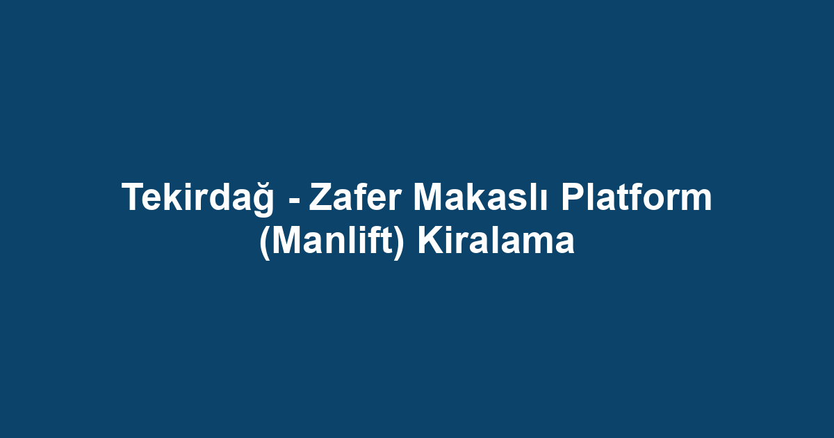 Tekirdağ - Zafer Makaslı Platform (Manlift) Kiralama