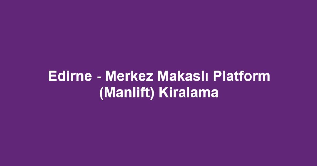 Edirne - Merkez Makaslı Platform (Manlift) Kiralama