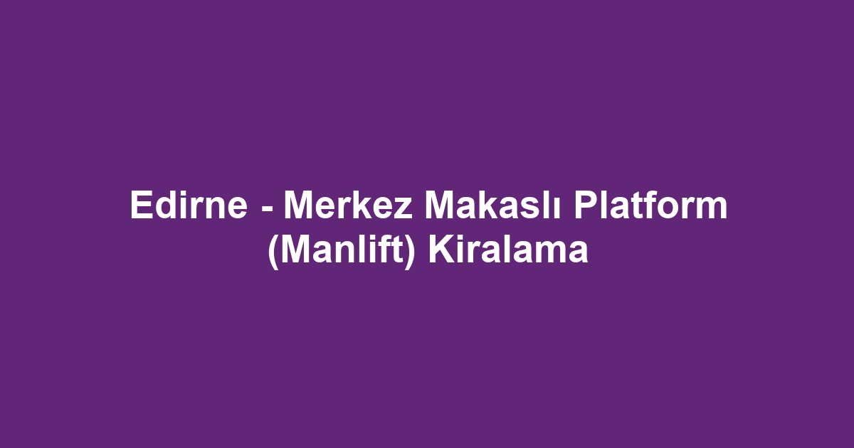 Edirne - Merkez Makaslı Platform (Manlift) Kiralama