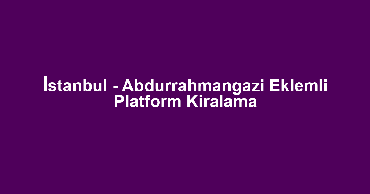 İstanbul - Abdurrahmangazi Eklemli Platform Kiralama