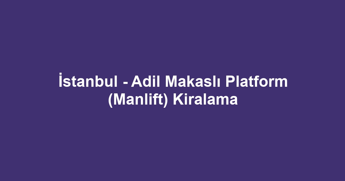 İstanbul - Adil Makaslı Platform (Manlift) Kiralama