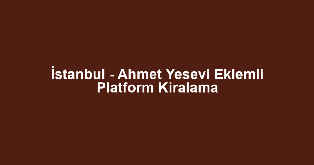 İstanbul - Ahmet Yesevi Eklemli Platform Kiralama