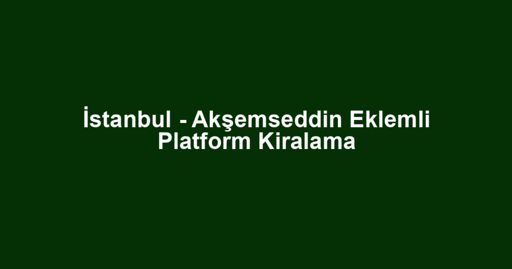 İstanbul - Akşemseddin Eklemli Platform Kiralama