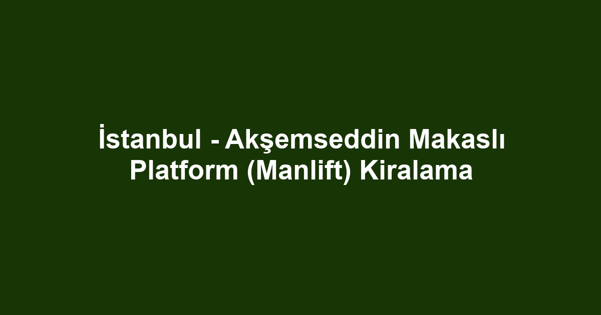 İstanbul - Akşemseddin Makaslı Platform (Manlift) Kiralama