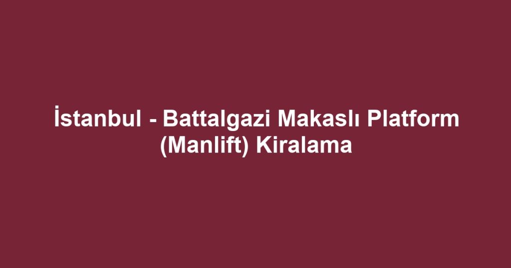 İstanbul - Battalgazi Makaslı Platform (Manlift) Kiralama