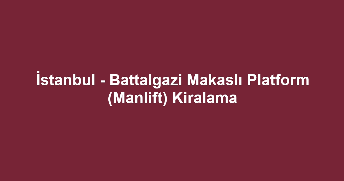 İstanbul - Battalgazi Makaslı Platform (Manlift) Kiralama