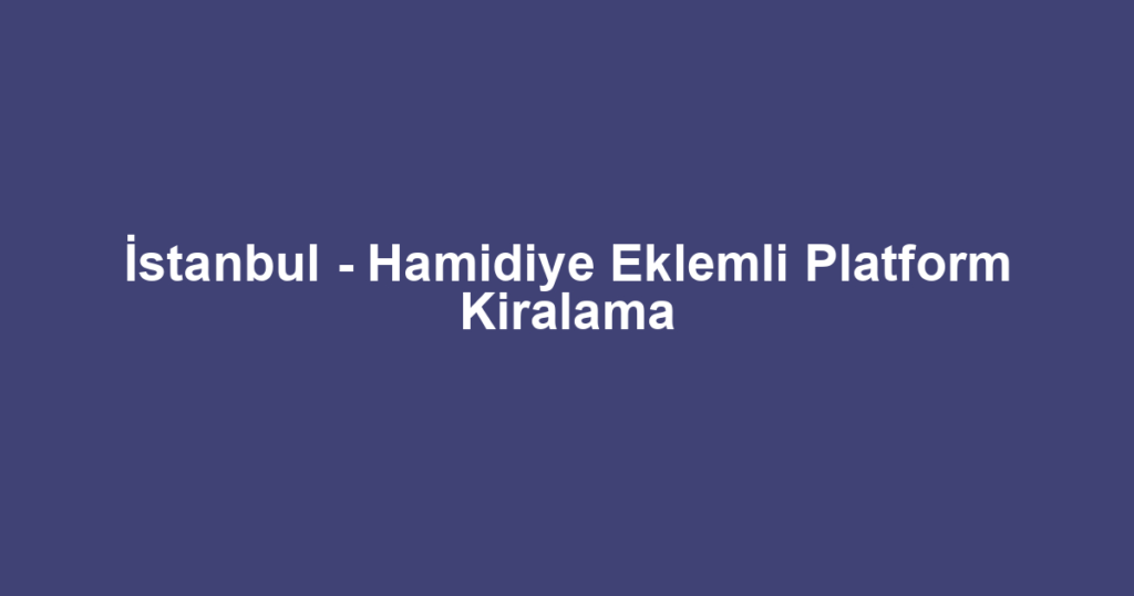 İstanbul - Hamidiye Eklemli Platform Kiralama