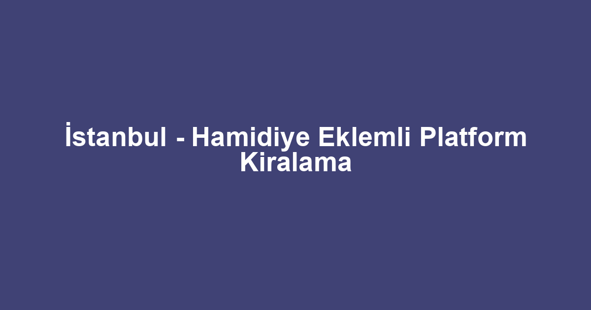 İstanbul - Hamidiye Eklemli Platform Kiralama