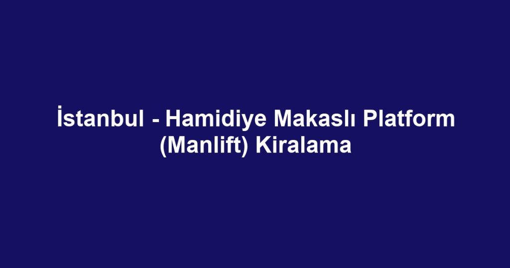 İstanbul - Hamidiye Makaslı Platform (Manlift) Kiralama