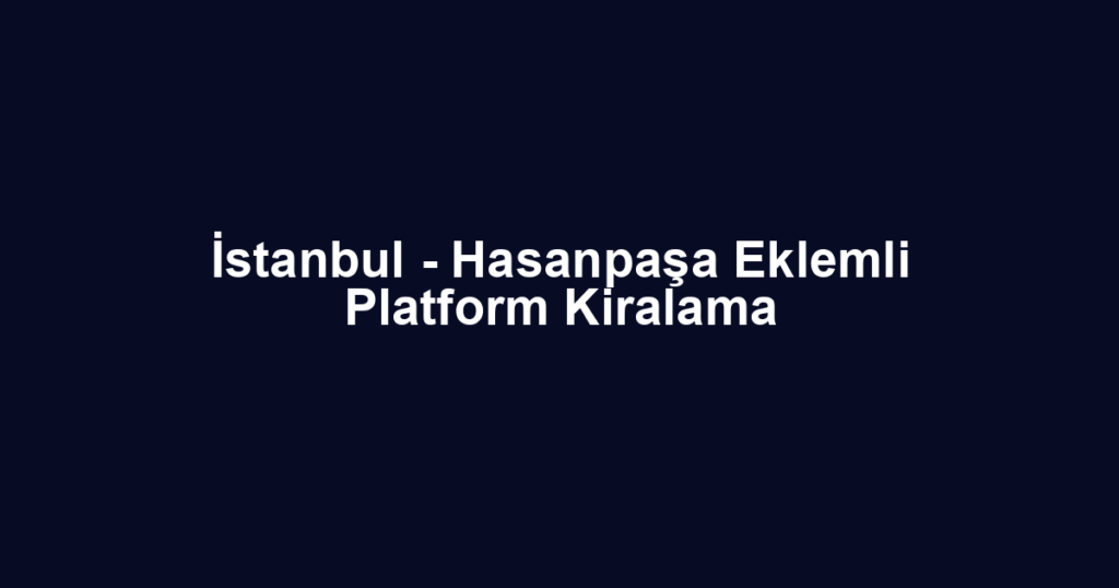 İstanbul - Hasanpaşa Eklemli Platform Kiralama