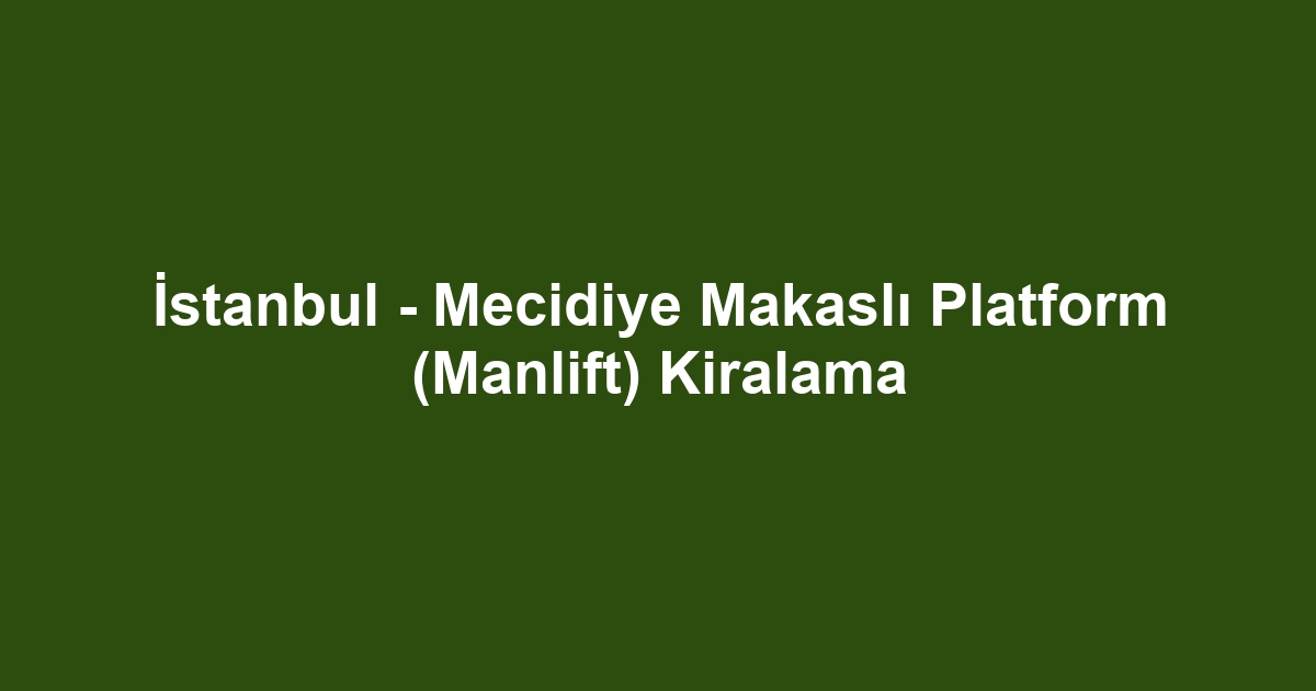 İstanbul - Mecidiye Makaslı Platform (Manlift) Kiralama
