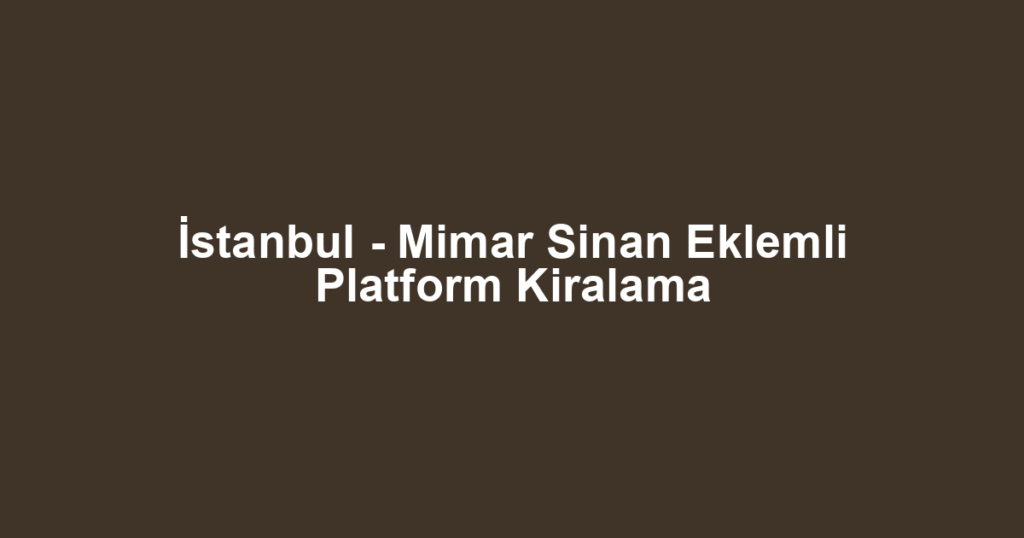İstanbul - Mimar Sinan Eklemli Platform Kiralama
